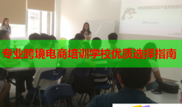 專業(yè)跨境電商培訓(xùn)學(xué)校優(yōu)質(zhì)選擇指南
